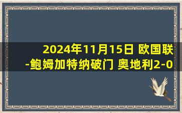 2024年11月15日 欧国联-鲍姆加特纳破门 奥地利2-0十人哈萨克斯坦